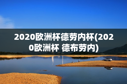 2020欧洲杯德劳内杯(2020欧洲杯 德布劳内)