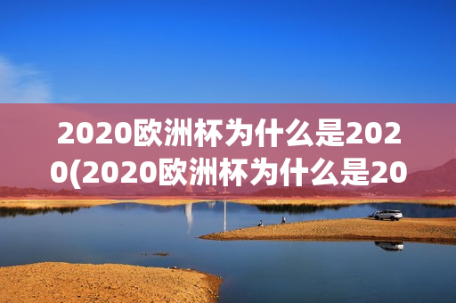 2020欧洲杯为什么是2020(2020欧洲杯为什么是2021年)