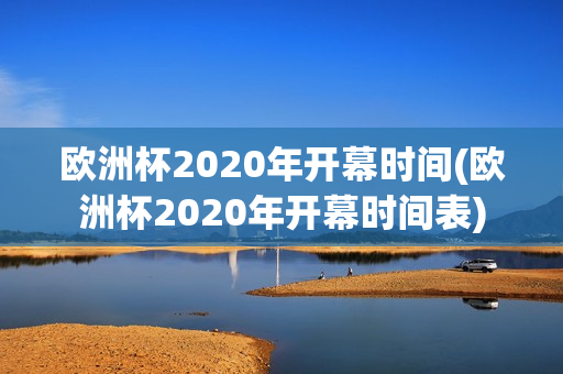 欧洲杯2020年开幕时间(欧洲杯2020年开幕时间表)