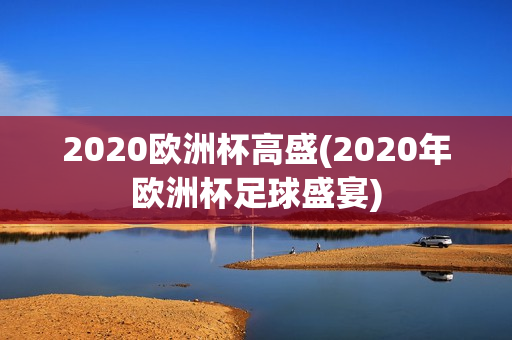 2020欧洲杯高盛(2020年欧洲杯足球盛宴)