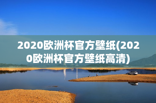 2020欧洲杯官方壁纸(2020欧洲杯官方壁纸高清)