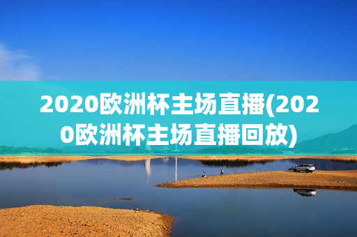 2020欧洲杯主场直播(2020欧洲杯主场直播回放)