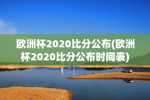 欧洲杯2020比分公布(欧洲杯2020比分公布时间表)