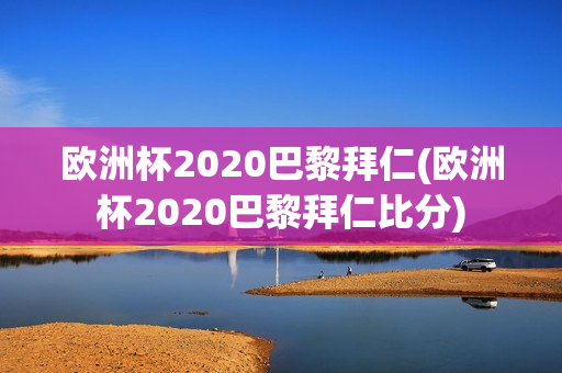 欧洲杯2020巴黎拜仁(欧洲杯2020巴黎拜仁比分)