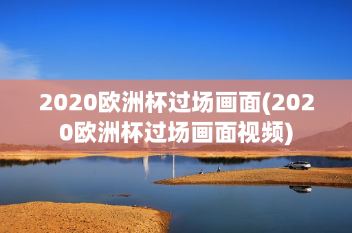 2020欧洲杯过场画面(2020欧洲杯过场画面视频)