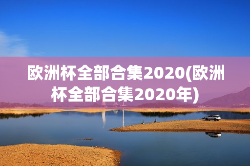 欧洲杯全部合集2020(欧洲杯全部合集2020年)