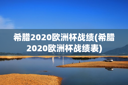 希腊2020欧洲杯战绩(希腊2020欧洲杯战绩表)