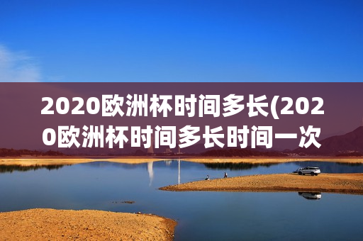 2020欧洲杯时间多长(2020欧洲杯时间多长时间一次)