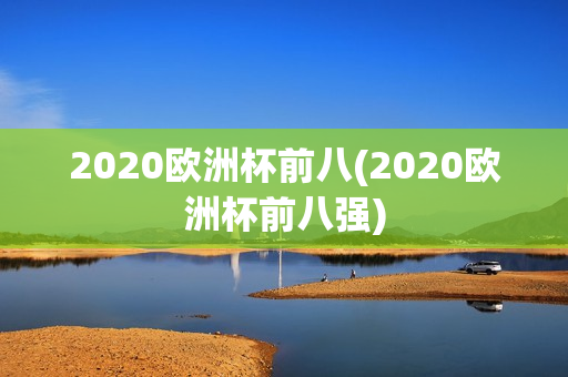 2020欧洲杯前八(2020欧洲杯前八强)