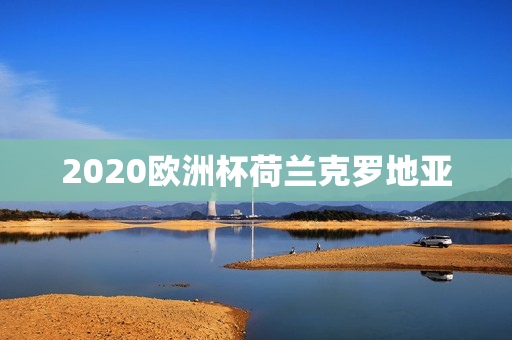 2020欧洲杯荷兰克罗地亚