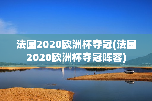 法国2020欧洲杯夺冠(法国2020欧洲杯夺冠阵容)