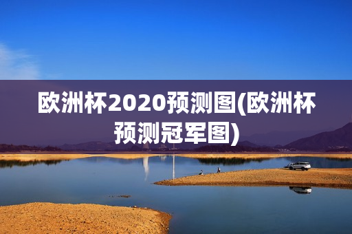 欧洲杯2020预测图(欧洲杯预测冠军图)