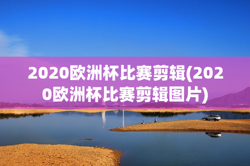 2020欧洲杯比赛剪辑(2020欧洲杯比赛剪辑图片)