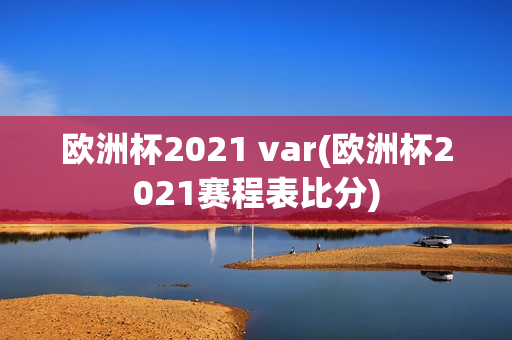 欧洲杯2021 var(欧洲杯2021赛程表比分)