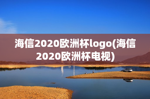 海信2020欧洲杯logo(海信2020欧洲杯电视)