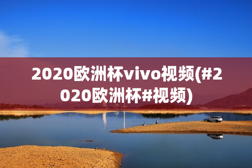 2020欧洲杯vivo视频(#2020欧洲杯#视频)