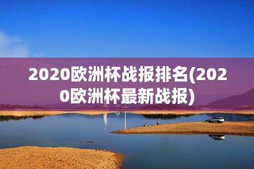 2020欧洲杯战报排名(2020欧洲杯最新战报)