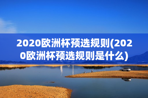 2020欧洲杯预选规则(2020欧洲杯预选规则是什么)