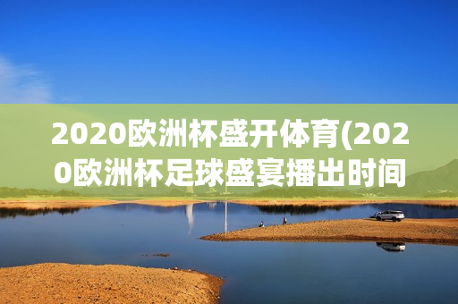 2020欧洲杯盛开体育(2020欧洲杯足球盛宴播出时间)