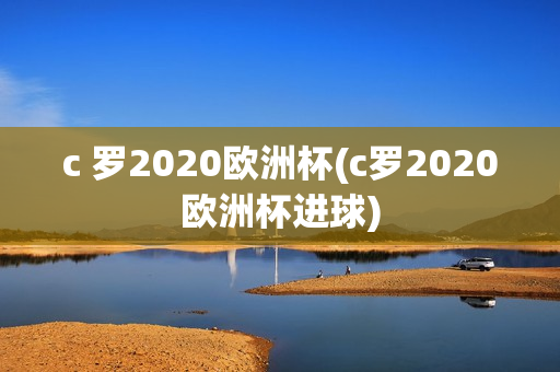 c 罗2020欧洲杯(c罗2020欧洲杯进球)