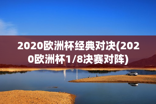 2020欧洲杯经典对决(2020欧洲杯1/8决赛对阵)