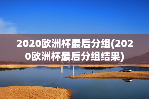 2020欧洲杯最后分组(2020欧洲杯最后分组结果)