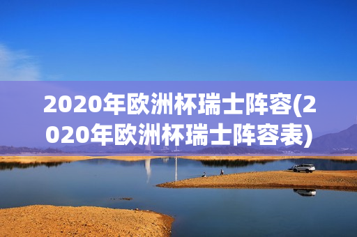 2020年欧洲杯瑞士阵容(2020年欧洲杯瑞士阵容表)