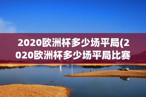 2020欧洲杯多少场平局(2020欧洲杯多少场平局比赛)