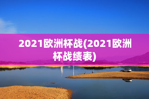 2021欧洲杯战(2021欧洲杯战绩表)