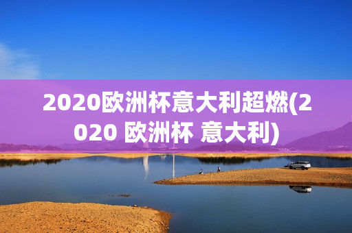 2020欧洲杯意大利超燃(2020 欧洲杯 意大利)