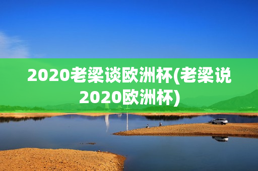 2020老梁谈欧洲杯(老梁说2020欧洲杯)