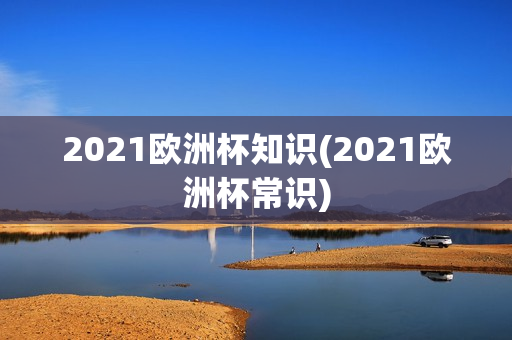 2021欧洲杯知识(2021欧洲杯常识)