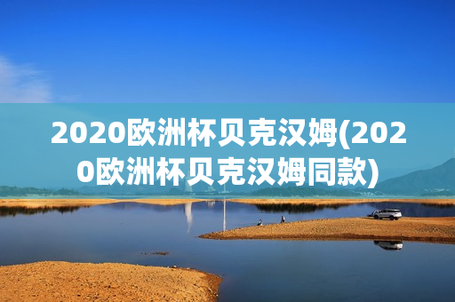 2020欧洲杯贝克汉姆(2020欧洲杯贝克汉姆同款)