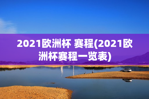 2021欧洲杯 赛程(2021欧洲杯赛程一览表)