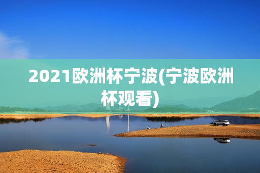 2021欧洲杯宁波(宁波欧洲杯观看)