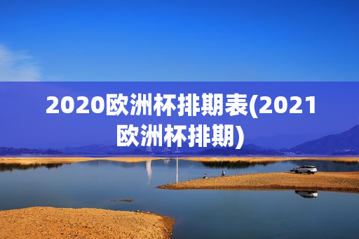 2020欧洲杯排期表(2021欧洲杯排期)