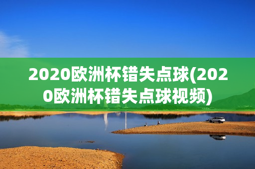 2020欧洲杯错失点球(2020欧洲杯错失点球视频)