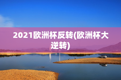 2021欧洲杯反转(欧洲杯大逆转)