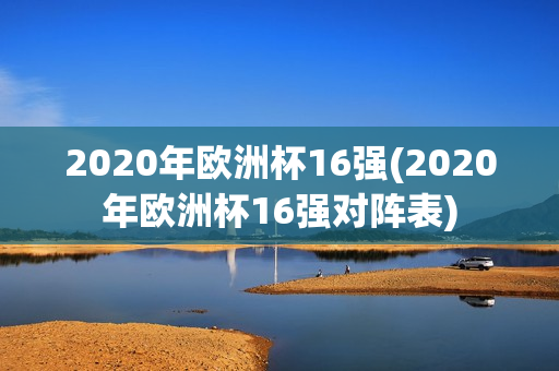 2020年欧洲杯16强(2020年欧洲杯16强对阵表)