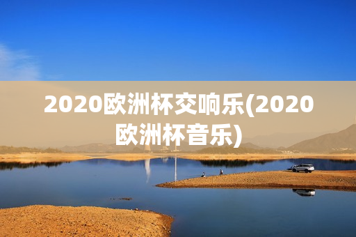 2020欧洲杯交响乐(2020欧洲杯音乐)