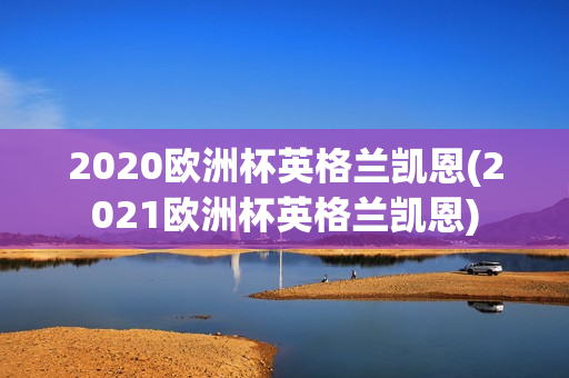 2020欧洲杯英格兰凯恩(2021欧洲杯英格兰凯恩)