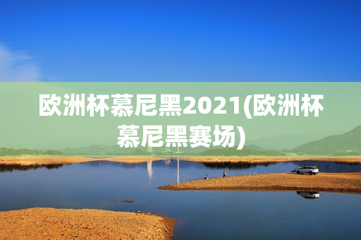 欧洲杯慕尼黑2021(欧洲杯慕尼黑赛场)