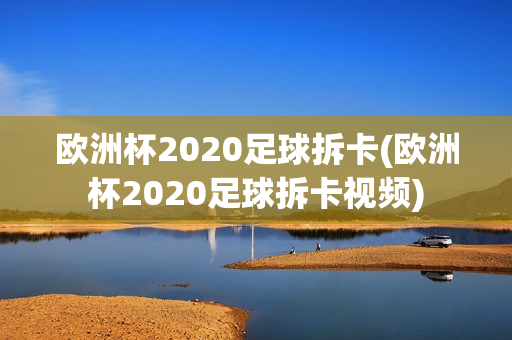 欧洲杯2020足球拆卡(欧洲杯2020足球拆卡视频)