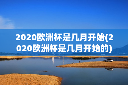 2020欧洲杯是几月开始(2020欧洲杯是几月开始的)