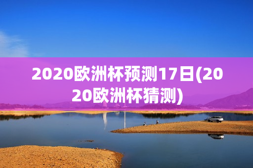 2020欧洲杯预测17日(2020欧洲杯猜测)