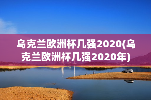 乌克兰欧洲杯几强2020(乌克兰欧洲杯几强2020年)