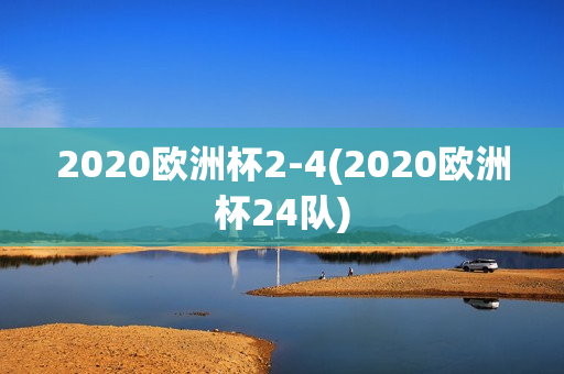 2020欧洲杯2-4(2020欧洲杯24队)