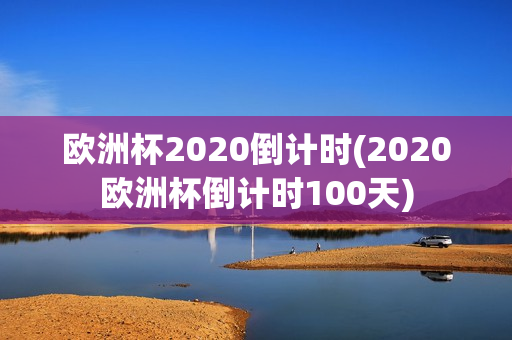 欧洲杯2020倒计时(2020欧洲杯倒计时100天)