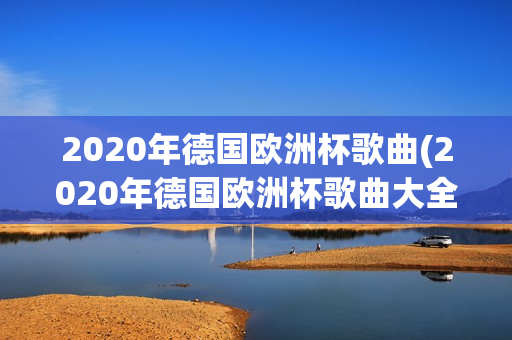 2020年德国欧洲杯歌曲(2020年德国欧洲杯歌曲大全)