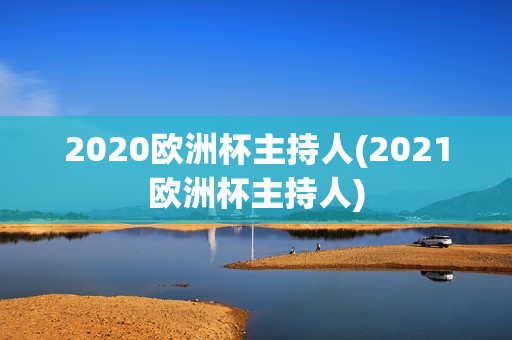 2020欧洲杯主持人(2021欧洲杯主持人)